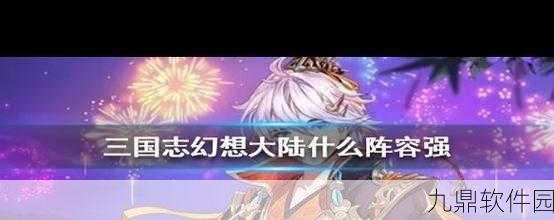 三国志幻想大陆揭秘,二傻背后的故事与手游资讯深度解析