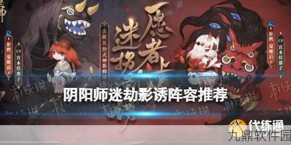 阴阳师迷劫影诱通关阵容分享，高效攻略与阵容搭配指南