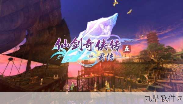 仙剑奇侠传5前传手游新版本震撼发布，全新视角重塑经典仙侠世界