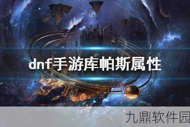DNF手游库帕斯属性深度解析及资源管理高效利用策略