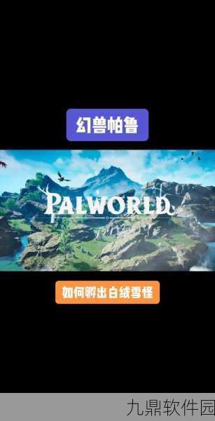手游资讯,揭秘幻兽帕鲁白绒雪怪捕捉位置,探险秘境追寻奇异兽影
