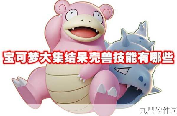 宝可梦大集结,呆壳兽快速上手与高效对战全攻略