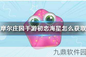 摩尔庄园手游初恋海星获取攻略，轻松捕捉梦幻海洋生物