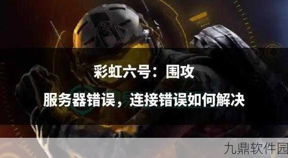 手游资讯，彩虹六号围攻新赛季连接服务器问题解决方案