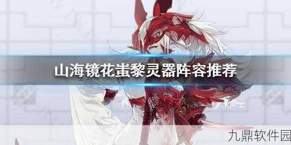 手游资讯,深入解析山海镜花中蚩黎的强度与镜灵特性