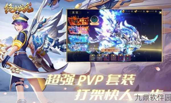 绝世战魂决战巅峰新版本震撼上线,国风仙侠新体验等你来探索